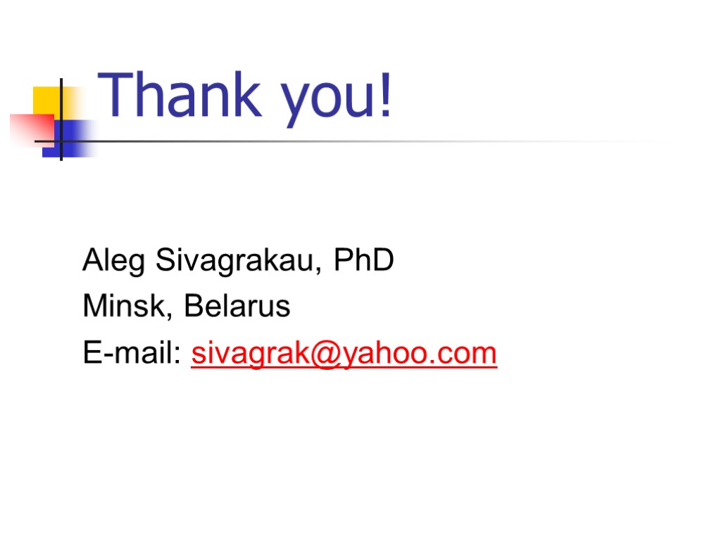 Thank you! Aleg Sivagrakau, PhD Minsk, Belarus E-mail: sivagrak@yahoo.com